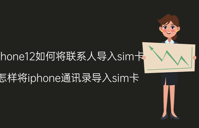 iphone12如何将联系人导入sim卡 怎样将iphone通讯录导入sim卡？